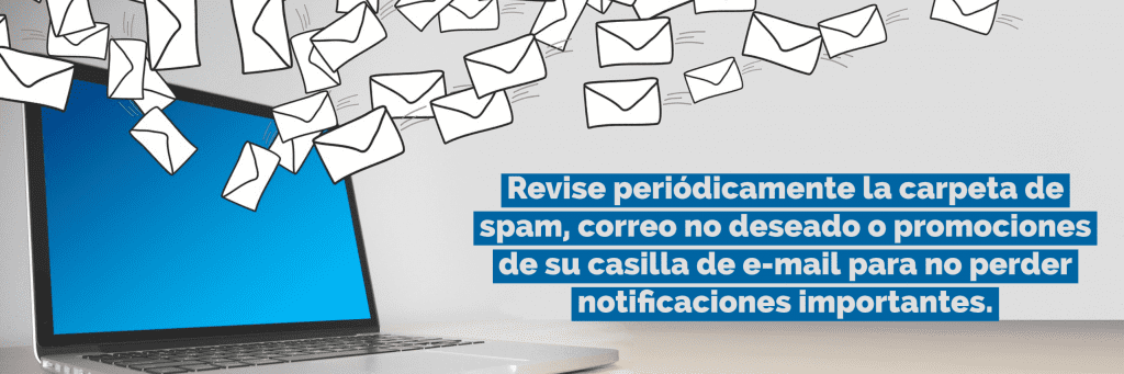Revise periódicamente la carpeta de spam, correo no deseado o promociones de su casilla de e-mail para no perder notificaciones importantes.